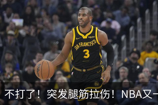不打了！突发腿筋拉伤！NBA又一个球星倒下