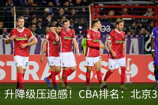 升降级压迫感！CBA排名：北京3连胜第1 广东艰难首胜山东暂居倒数