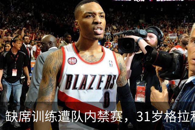 缺席训练遭队内禁赛，31岁格拉利什还剩多少机会？